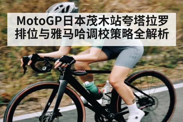 MotoGP日本茂木站夸塔拉罗排位与雅马哈调校策略全解析 - kaiyun